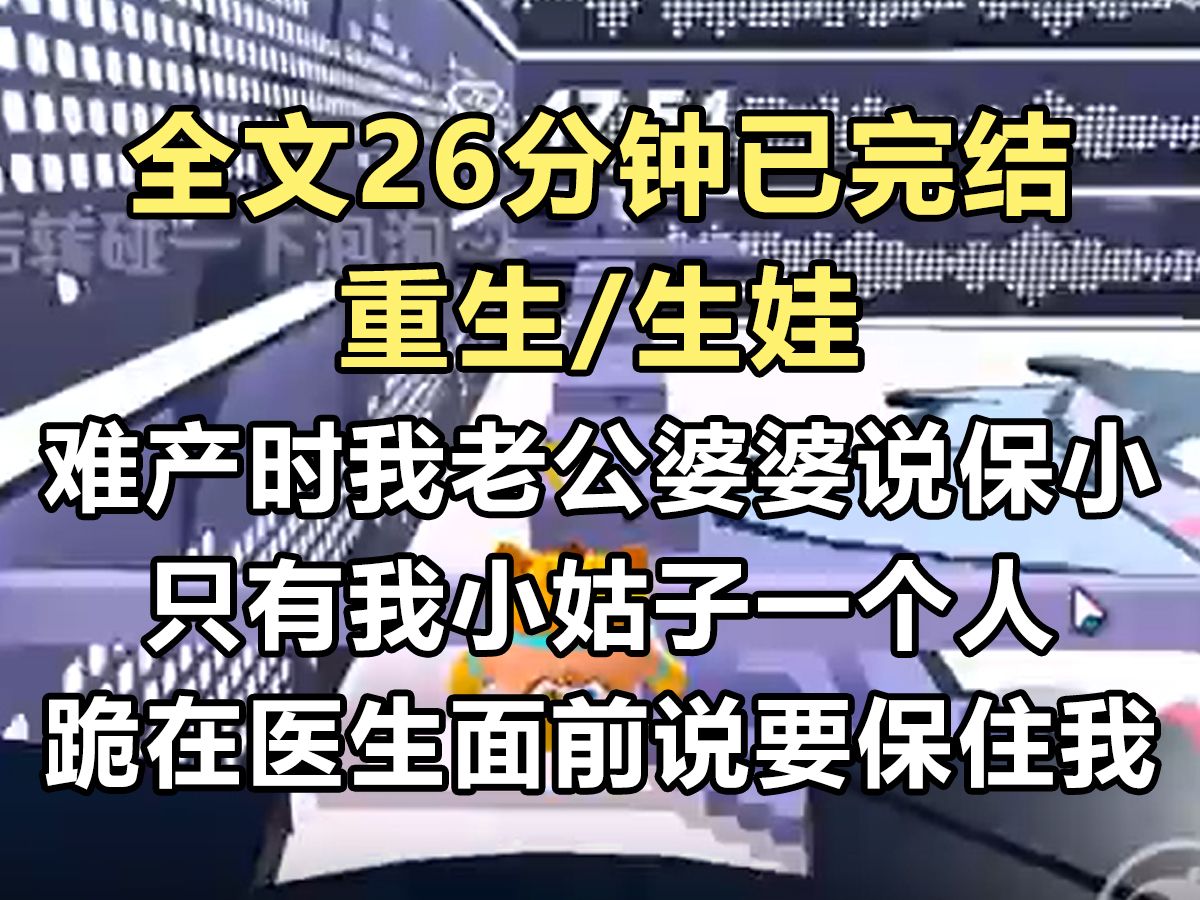 【完结文】我顺产时难产,我老公和婆婆都说保小.只有我小姑子一个人跪在医生的面前.说千万要保住我.对上她视线的那一刻我明白了,这一世,我们是...