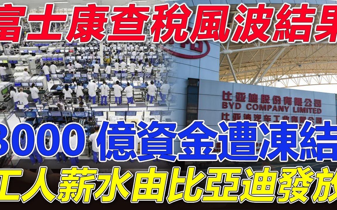 富士康查税风波结果! 3000亿资金遭冻结,工人薪水由比亚迪发放!富士康被查是杀鸡儆猴?富士康走下坡路恐成定局哔哩哔哩bilibili