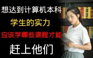 Download Video: 想达到计算机本科生的实力还应该学那些课程才能赶上他们？