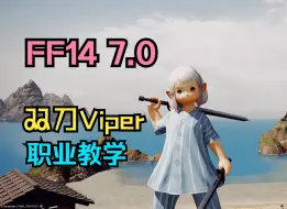 Download Video: 【FF14】7.0新职业「蝰蛇剑士」教学丨一个视频学会Viper双刀，超详细！