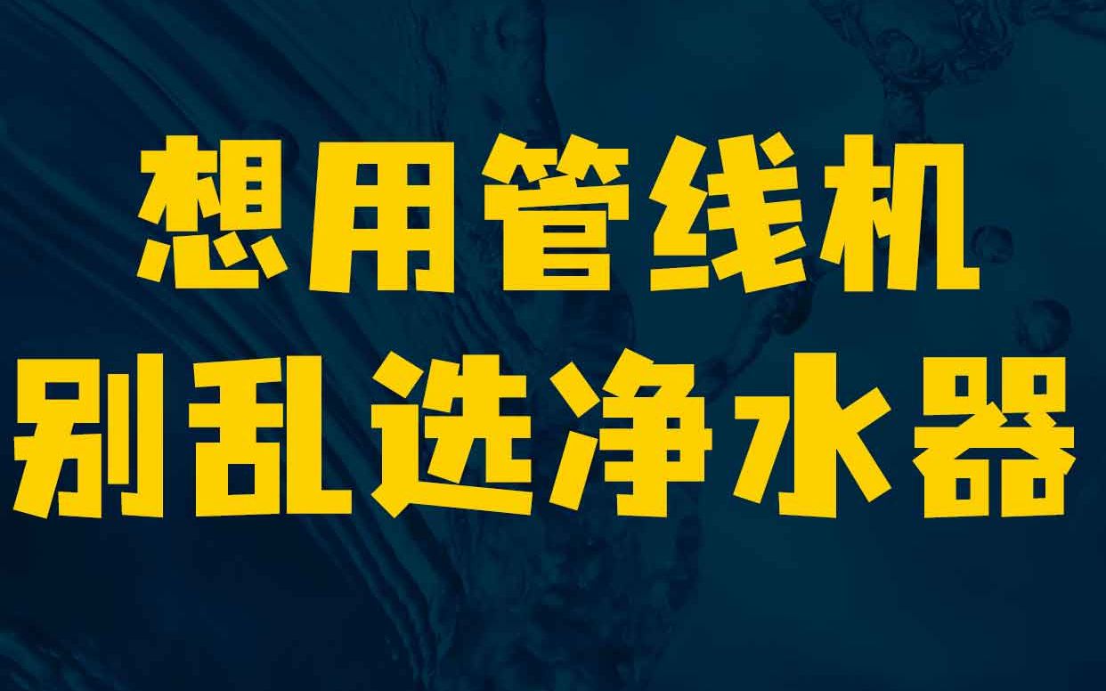 想用管线机的话,家用净水器千万别乱选哔哩哔哩bilibili