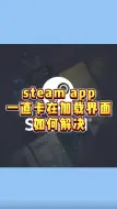 Download Video: steam app一直卡在加载界面如何解决