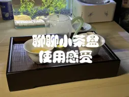 下载视频: 好多茶桌问到的小茶盘，简单聊聊使用感受