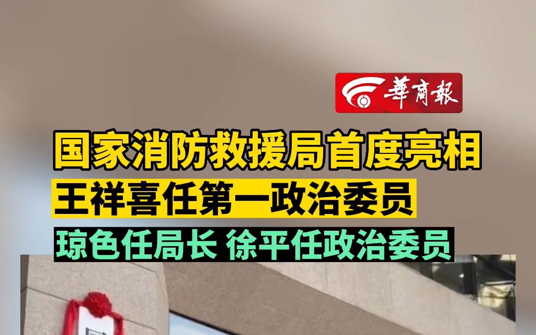 国家消防救援局首度亮相 王祥喜任第一政治委员 琼色任局长 徐平任政治委员哔哩哔哩bilibili