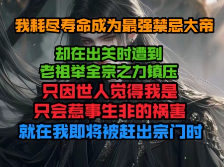 [图]我耗尽寿命成为最强禁忌大帝，却在出关时遭到老祖举全宗之力镇压，只因世人觉得我是只会惹事生非的祸害，就在我即将被赶出宗门时，一道声音震响整个禁忌宗。