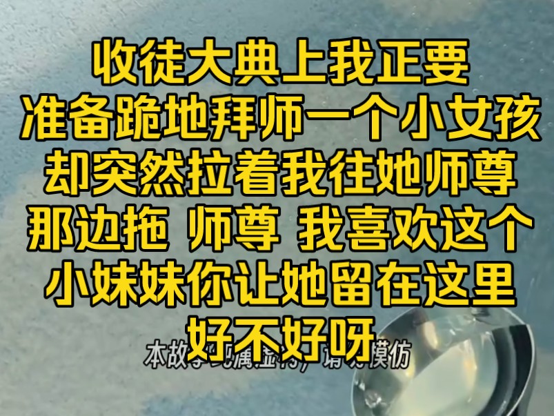 [图]《无言内卷》收徒大典上 我正要准备跪地拜师 一个小女孩却突然拉着我往她师尊那边拖 师尊 我喜欢这个小妹妹 你让她留在归元宗陪我好不好是女主 快跑