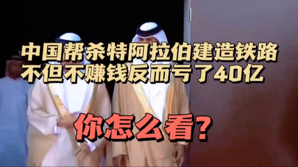 得与失只在一念之间,13年前,中国帮杀特阿拉伯建造铁路,不但没赚钱反而亏了40亿,你怎么看?哔哩哔哩bilibili