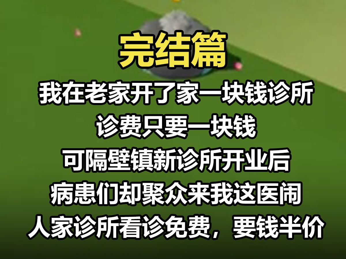 【完结文】我在老家开了家,一块钱诊所准费只要一块钱,可隔壁镇新诊所开业后,病患们却聚众来我这医闹,人家诊所看诊免费,要钱半价.你这黑心的,...