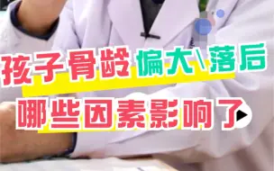 Tải video: 孩子骨龄偏大/落后，哪些因素影响了？