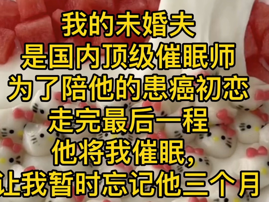 我的未婚夫是国内顶级催眠师为了陪他的患癌初恋走完最后一程他将我催眠,让我暂时忘记他三个月哔哩哔哩bilibili