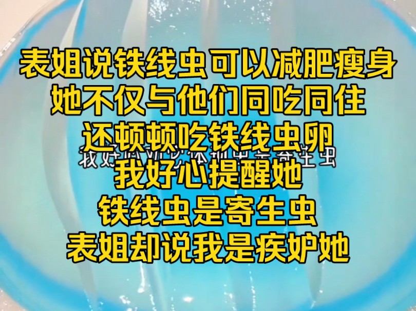 表姐说铁线虫可以减肥瘦身她不仅与他们同吃同住还顿顿吃铁线虫卵我好心提醒她铁线虫是寄生虫表姐却说我是疾妒她哔哩哔哩bilibili