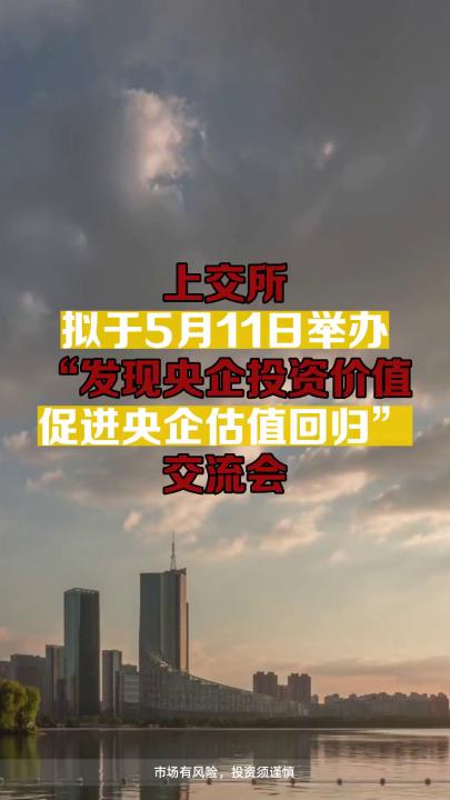 上交所拟于5月11日举办“发现央企投资价值 促进央企估值回归”交流会哔哩哔哩bilibili