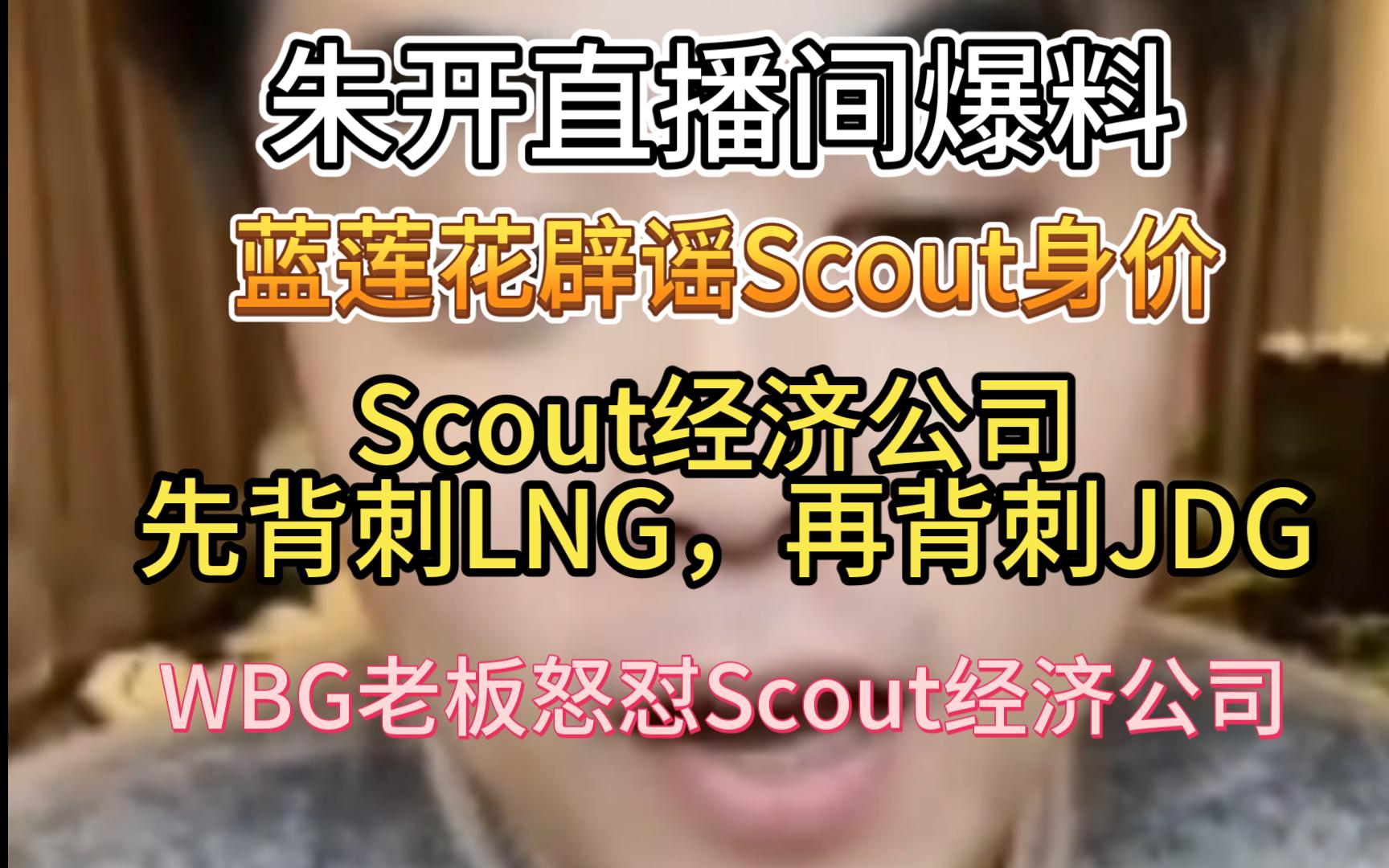 朱开直播间爆料:蓝莲花辟谣Scout身价,Scout经济公司先背刺LNG,再背刺JDG,WBG老板怒怼Scout经济公司