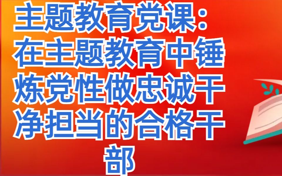 2023主题教育党课:在主题教育中锤炼党性做忠诚干净担当的合格干部哔哩哔哩bilibili