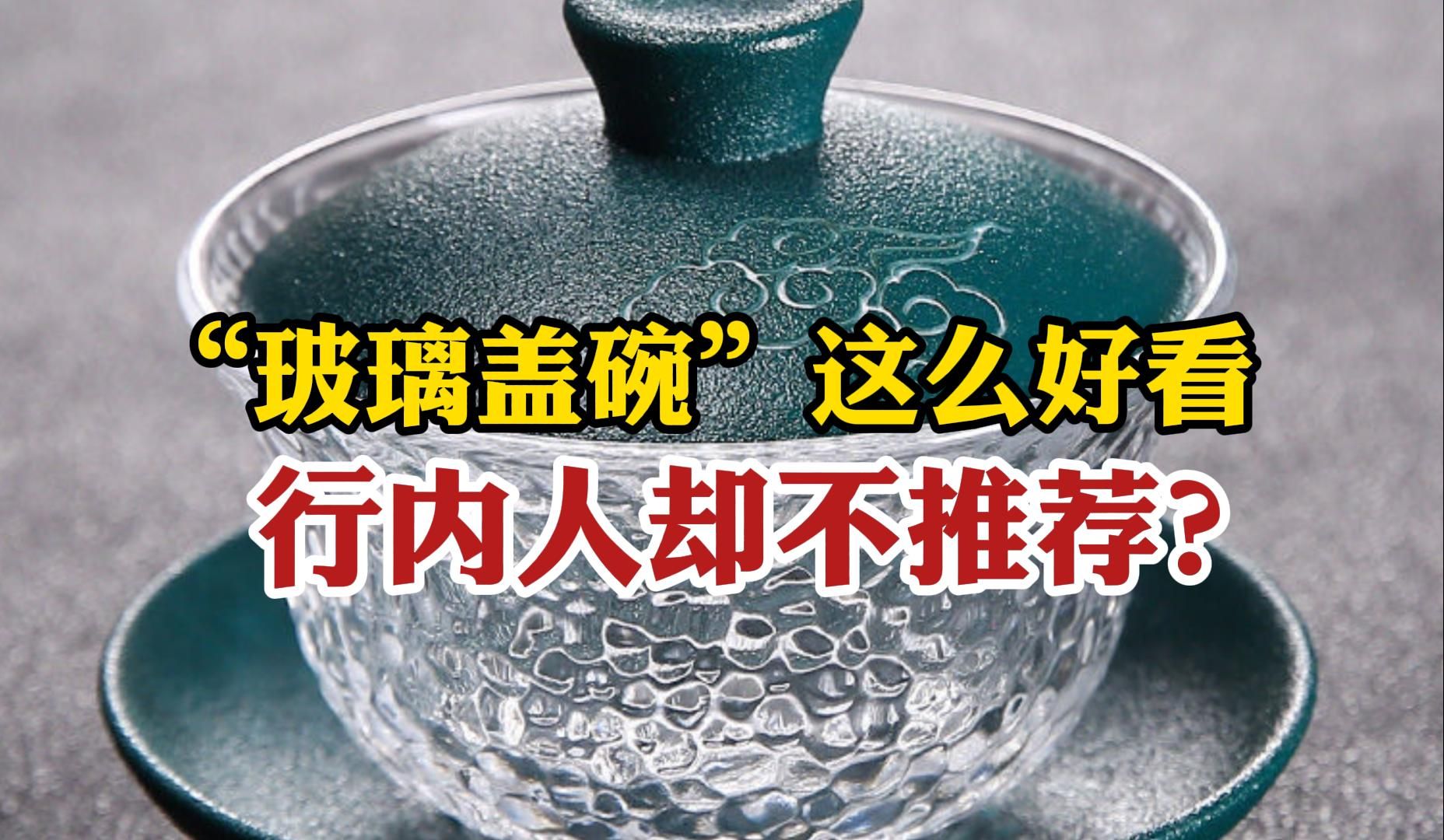 为什么“玻璃盖碗”这么好看,行内人却不推荐?茶老板:很烫手哔哩哔哩bilibili