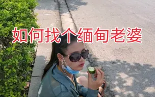 下载视频: 如何找个缅甸老婆，都是实战总结，拿走不谢