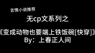 Download Video: 完结言情推文，无cp系列《变成动物也要端上铁饭碗[快穿]》by：上春正人间