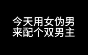 【女伪男】学会女伪男之后就可以自己配男主啦，两位男主对不起！