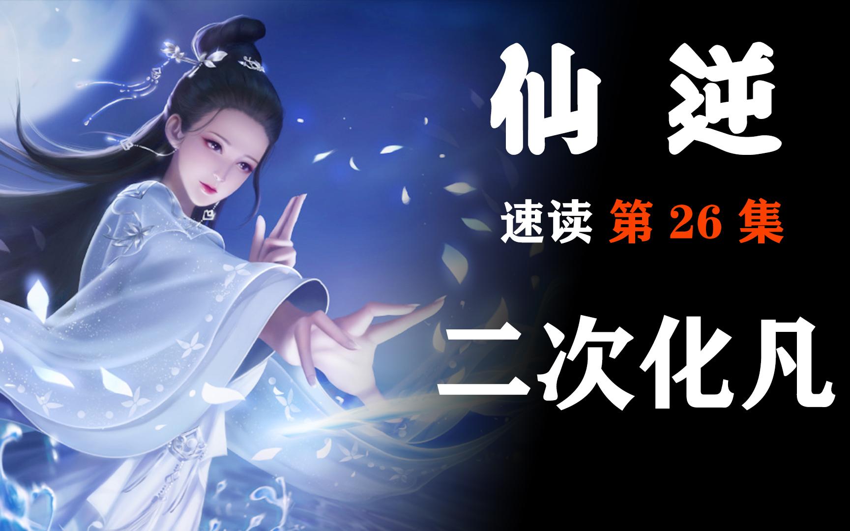 速读【仙逆-26】 麻子完成二次化凡,顶陨落之险取望月之骨!(659-718)