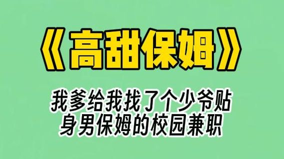 【高甜保姆】我爹攀关系,给我找了个少爷贴身男保姆的校园兼职. 做做饭啊洗洗衣服啊跑跑腿啊什么的. 其实照顾少爷还是次要的,主要是少爷金贵,但...