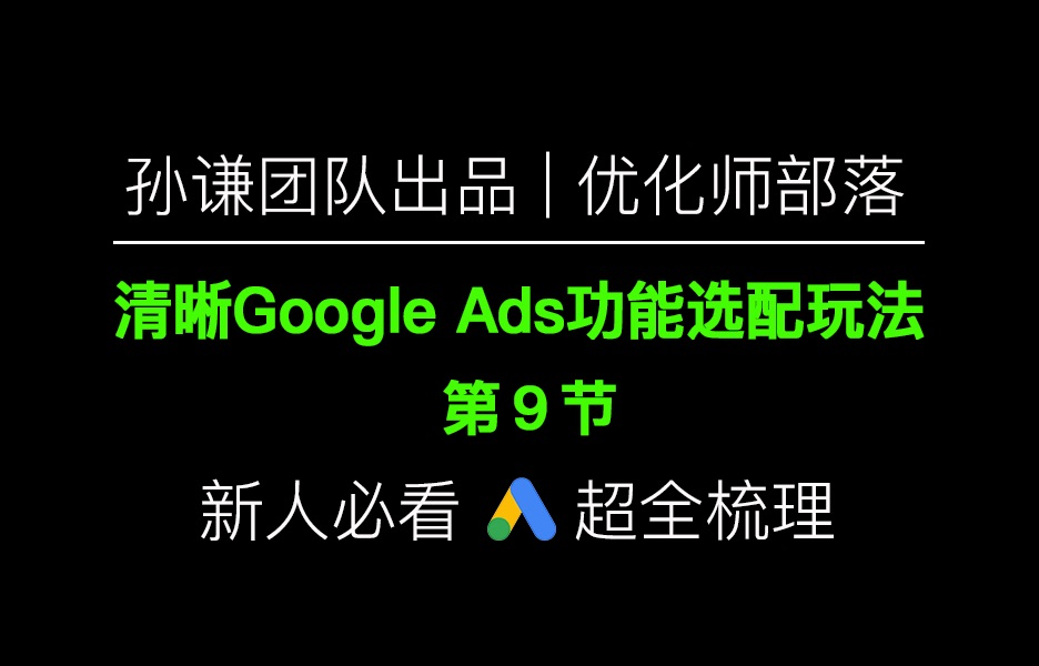 孙谦团队出品:清晰Google ads功能选配玩法(9)哔哩哔哩bilibili