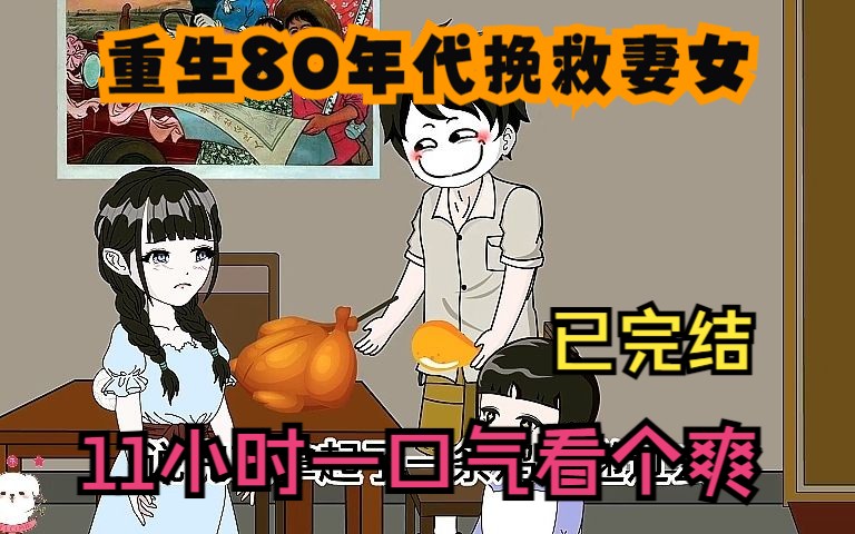 [图]沙雕动画：【重生80年代挽救妻女】已完结！11小时一口气看个爽！