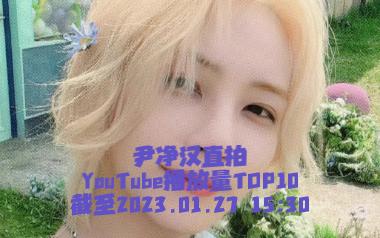 尹净汉直拍YouTube播放量TOP10(天使是我姐姐和朋友的one pick)哔哩哔哩bilibili