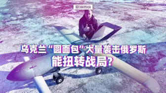 Download Video: 【亚洲特快】乌克兰“圆面包”大量袭击俄罗斯，能扭转战局？