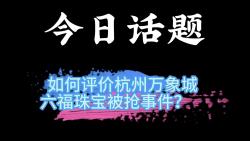 今日话题,如何评价杭州万象城六福珠宝被抢事件?哔哩哔哩bilibili