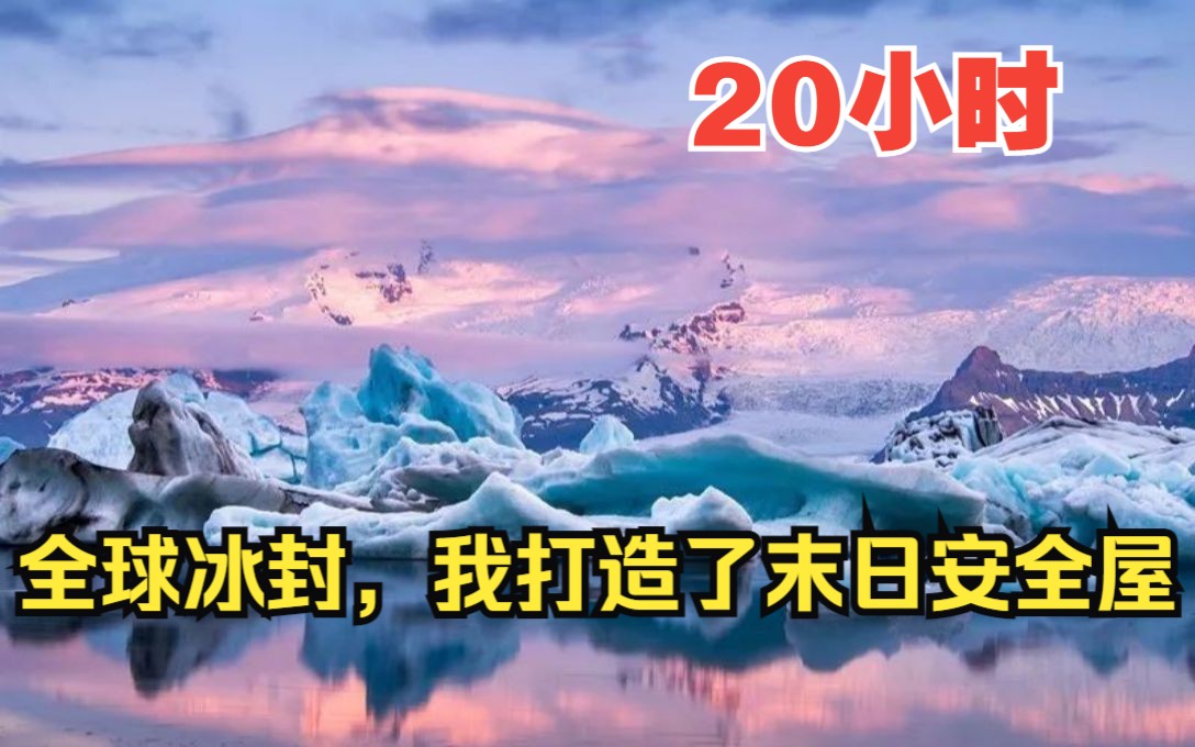 [图]【20小时爽看】一口气看完超火爽文【全球冰封，我打造了末日安全屋】！