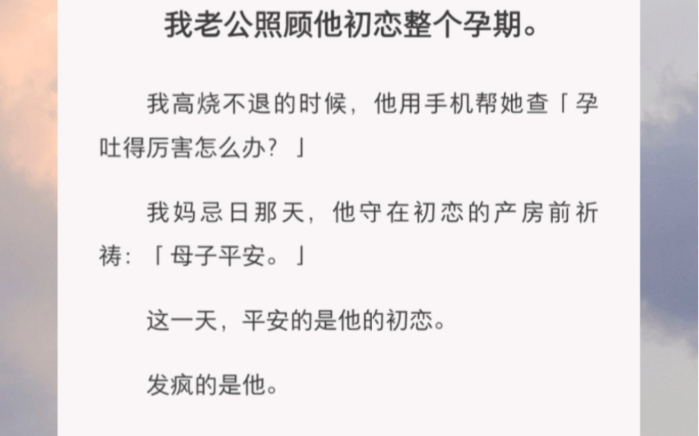 [图]我去 太爽了 爽得我边哭边开心 “我⽼公照顾他初恋整个孕期。我⾼烧不退的时候，他⽤⼿机帮她查「孕吐得厉害怎么 办？」我妈忌⽇那天，他守在初恋的产房前祈祷”