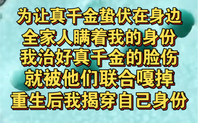 [图]为让真千金蛰伏我身边，全家人瞒着我是假千金，我治好她后被杀