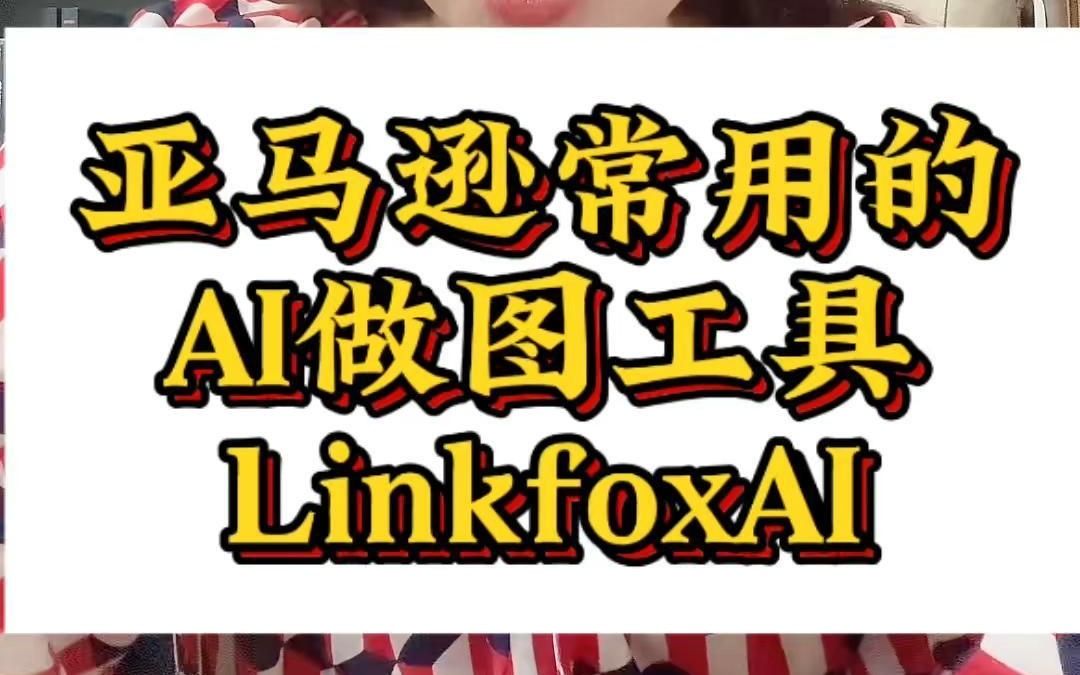 亚马逊常用AI作图工具LinkfoxAI哔哩哔哩bilibili