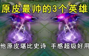 Download Video: 原皮最帅的3个英雄！他原皮堪比史诗，手感超级好用！