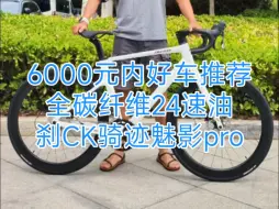 Download Video: 6000元内好车推荐全碳纤维24速油刹CK骑迹魅影pro