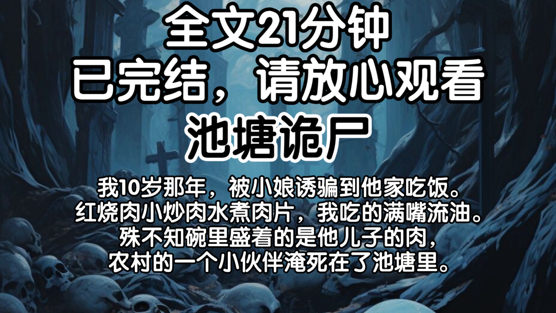 (已完结)我10岁那年,被小娘诱骗到他家吃饭.红烧肉小炒肉水煮肉片,我吃的满嘴流油.殊不知碗里盛着的是他儿子的肉,农村的一个小伙伴淹死在了池...