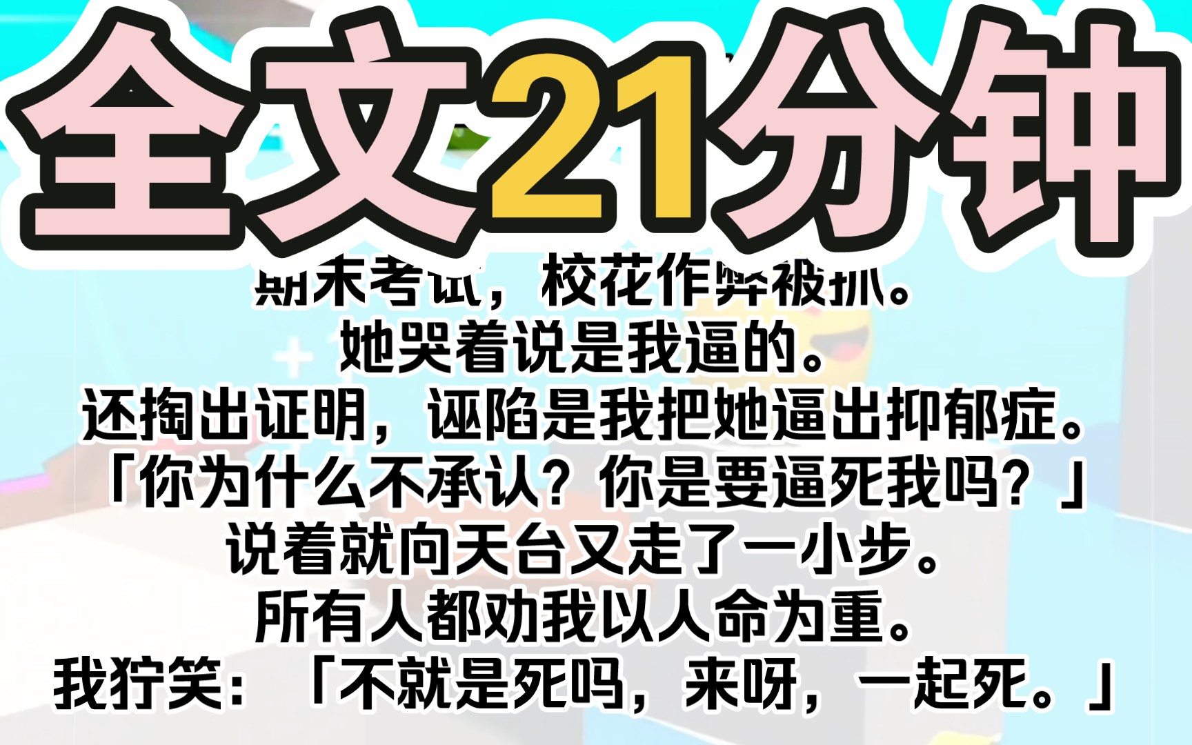 [图]（完结）期末考试，校花作弊被抓。她哭着说是我逼的。还掏出证明，诬陷是我把她逼出抑郁症。「你为什么不承认？你是要逼死我吗？」说着就向天台又走了一小步。男朋友问也不