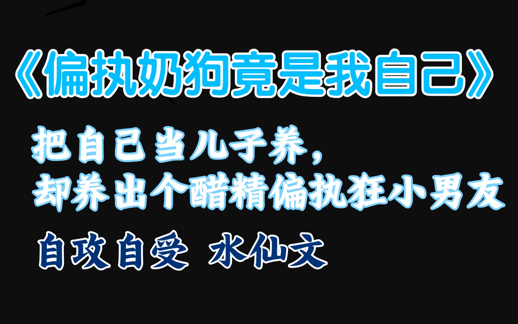 [图]【原耽推文】“把自己当儿子养，却养出个醋精偏执狂小男友” 自攻自受水仙文 《偏执奶狗竟是我自己》by意绵绵