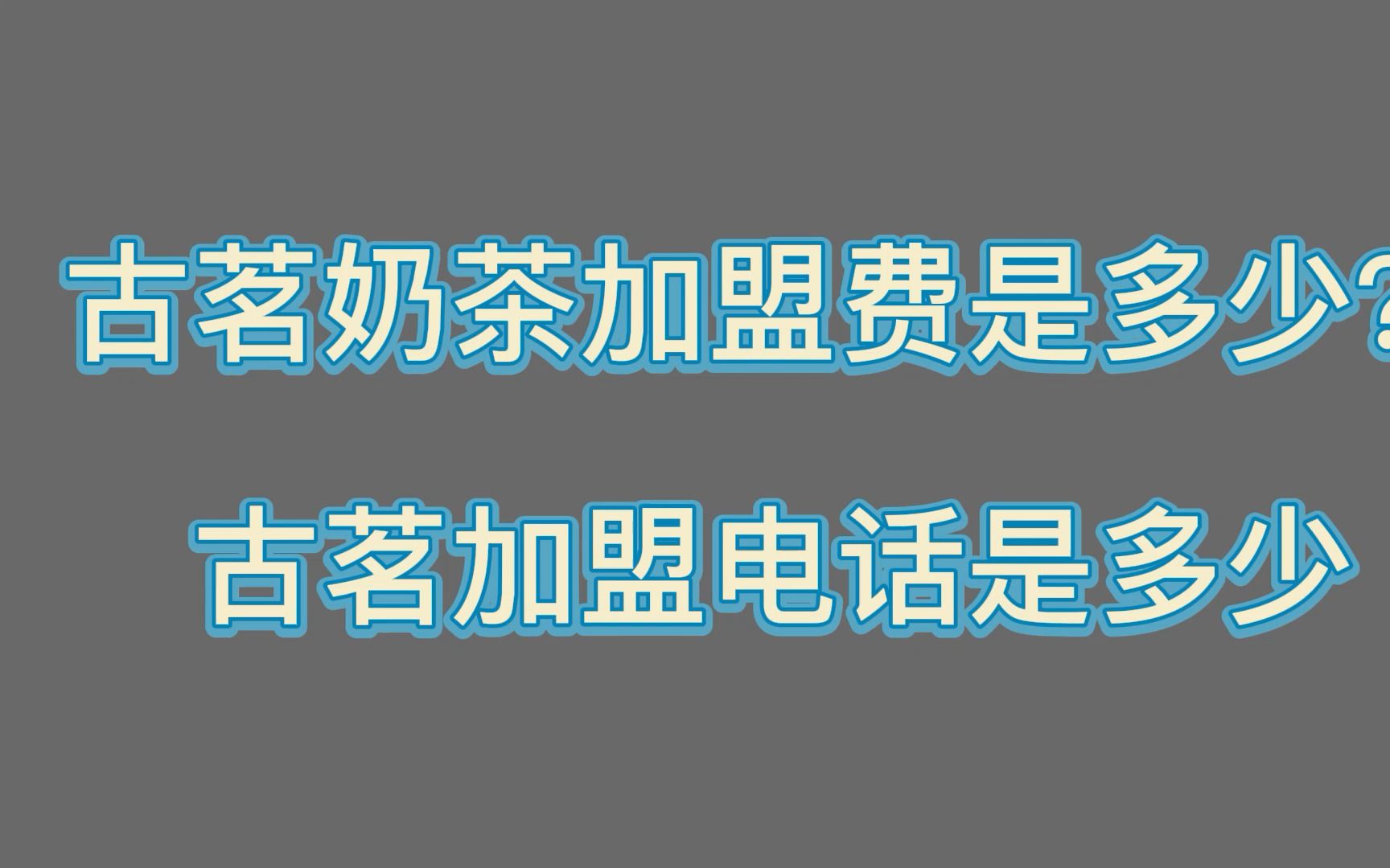 古茗奶茶加盟费多少,古茗奶茶加盟电话,古茗奶茶加盟费哔哩哔哩bilibili