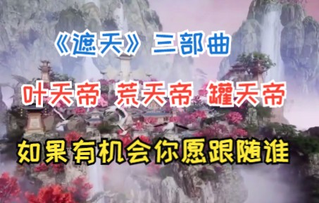 [图]《遮天》三部曲，叶天帝，荒天帝，罐天帝，如果有机会你愿跟随谁