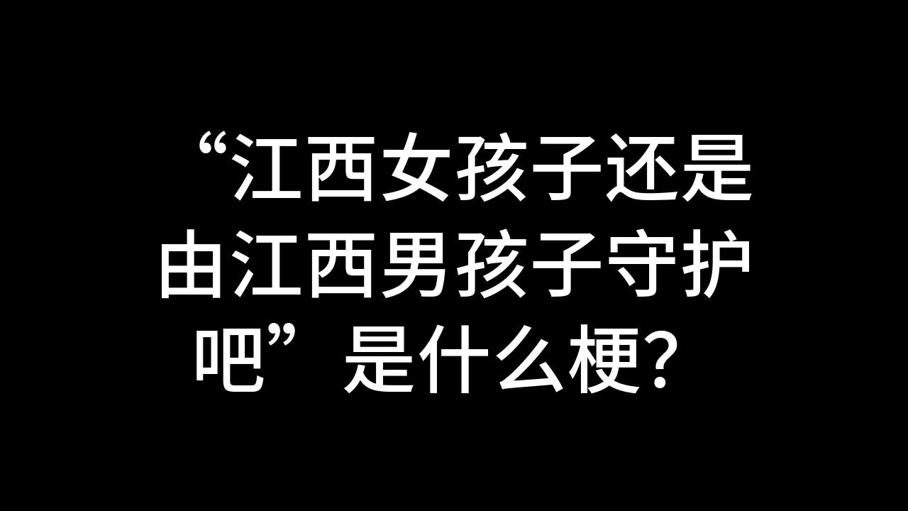 今日话题:“江西女孩子还是由江西男孩子守护吧”是什么梗?哔哩哔哩bilibili