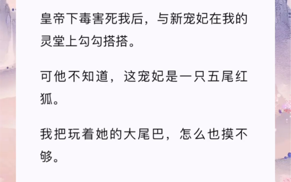 [图]皇帝下毒害死我后，与新宠妃在我的灵堂上勾勾搭搭。可他不知道，这宠妃是一只五尾红狐。我把玩着她的大尾巴，怎么也摸不够。狐妃恼了：「皇后娘娘，龙榻之上，咱俩这