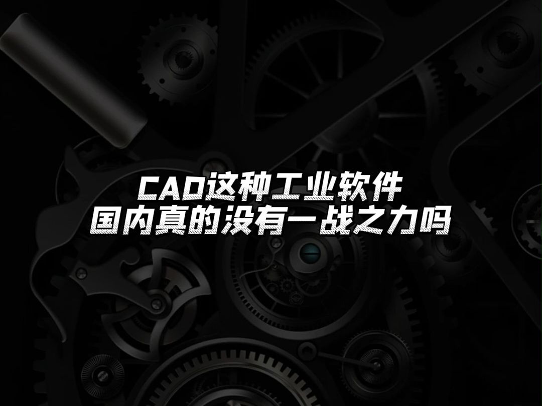 CAD这种工业软件国内真的没有一战之力吗哔哩哔哩bilibili