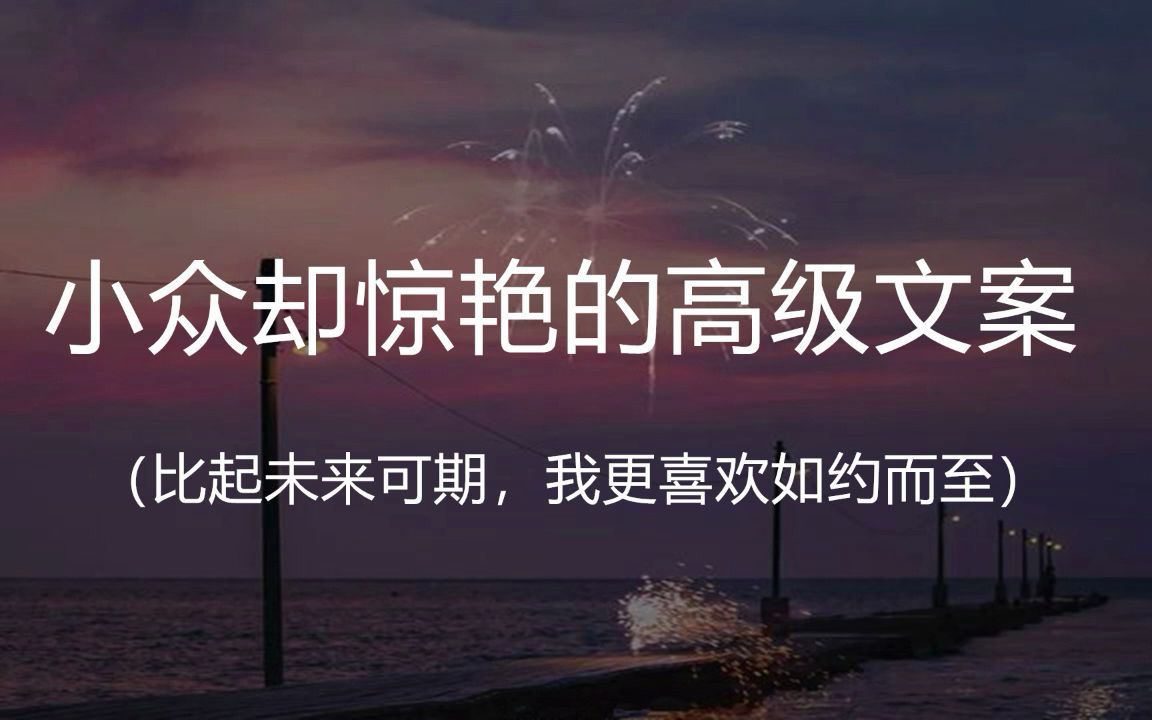 “比起未来可期,我更喜欢如约而至”|| 盘点那些小众却很惊艳的高级文案哔哩哔哩bilibili