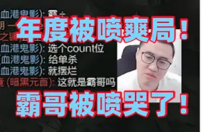 Download Video: 霸哥年度被喷爽局被打哭了！开始还和队友有说有笑2分钟就直接崩溃化身30岁公主哄都哄不好！最后几个队友联合打字围攻霸子心态彻底大爆炸委屈落泪！