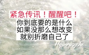 下载视频: 紧急传讯+骂醒：你到底想显化什么？不想改变就别折磨自己了！（语气重慎入）