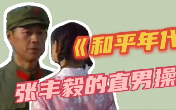 《和平年代》 电视剧 张丰毅的直男操作?!给我看笑了!难怪没有女朋友哔哩哔哩bilibili