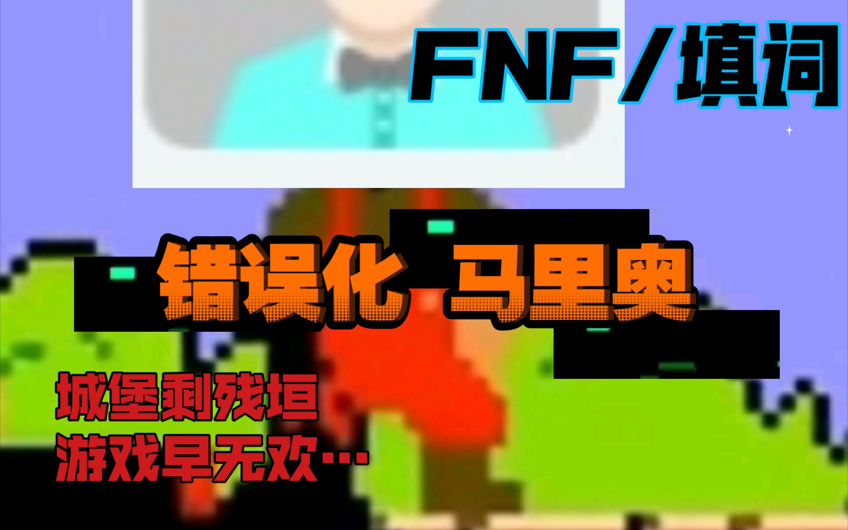 [图](FNF/填词/错误化马里奥) 城堡剩残垣，游戏早无欢，曾嬉笑墙边，如今错蔓延…