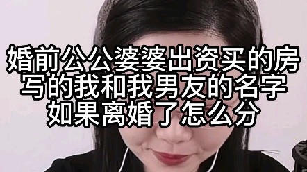 婚前公公婆婆出资买的房写的我男友名字,如果离婚了怎么分?哔哩哔哩bilibili