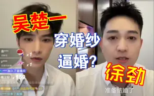 Download Video: 这瓜太抓马太炸裂了！徐劲爆料吴楚一穿婚纱逼婚 陈牧驰完美隐身啊这确定不是在拍燃冬吗